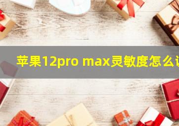 苹果12pro max灵敏度怎么调